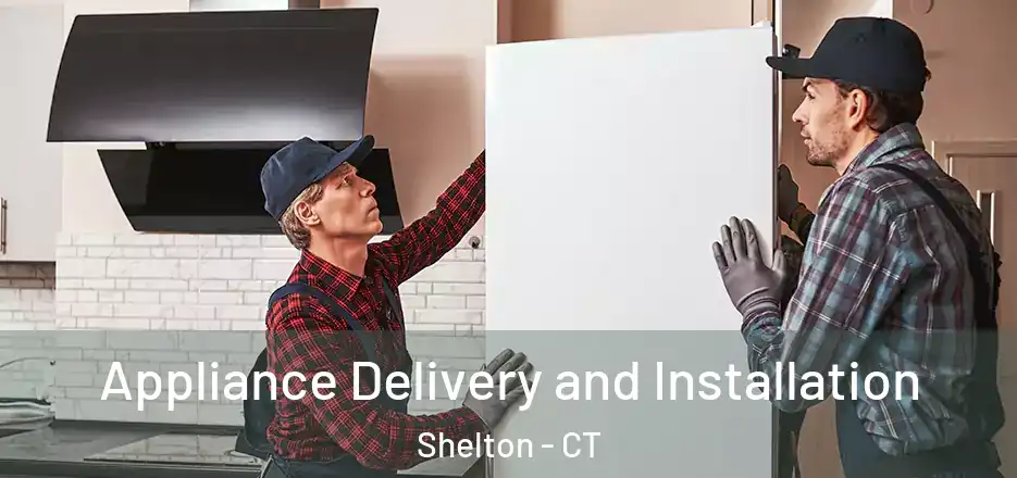 Appliance Delivery and Installation Shelton - CT