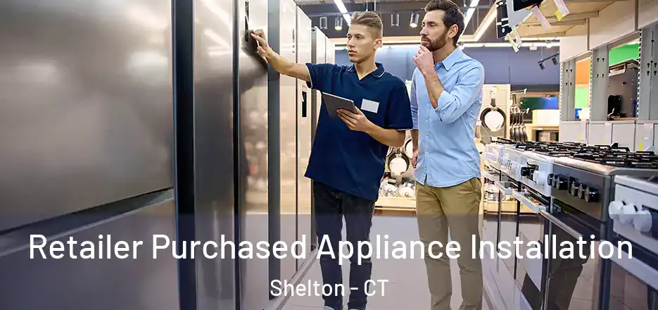Retailer Purchased Appliance Installation Shelton - CT